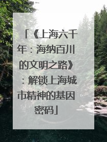 《上海六千年：海纳百川的文明之路》：解锁上海城市精神的基因密码
