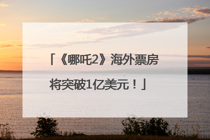 《哪吒2》海外票房将突破1亿美元！