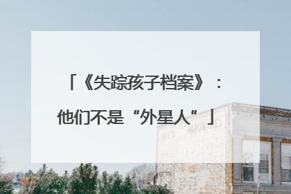 《失踪孩子档案》：他们不是“外星人”