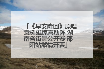 《早安隆回》原唱袁树雄惊喜助阵 湖南省街舞公开赛·邵阳站燃情开赛