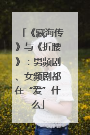 《藏海传》与《折腰》：男频剧、女频剧都在“爱”什么