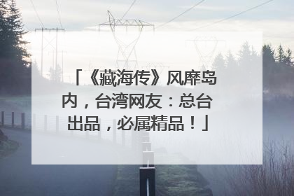 《藏海传》风靡岛内，台湾网友：总台出品，必属精品！