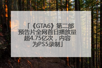 《GTA6》第二部预告片全网首日播放量超4.75亿次，内容为PS5录制