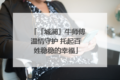 「城澜」牛师傅温情守护 托起百姓稳稳的幸福