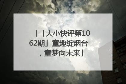 「大小快评第1062期」童趣绽烟台，童梦向未来