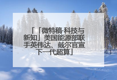「微特稿·科技与新知」美国能源部联手英伟达、戴尔官宣下一代超算