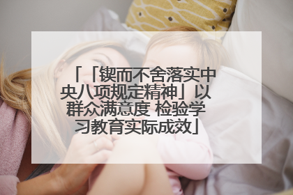 「锲而不舍落实中央八项规定精神」以群众满意度 检验学习教育实际成效