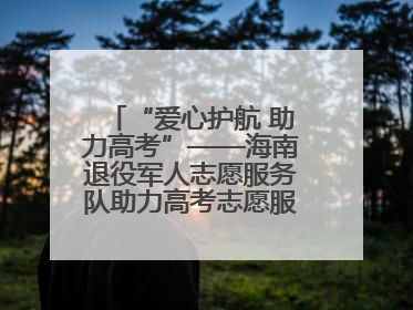 “爱心护航 助力高考”——海南退役军人志愿服务队助力高考志愿服务活动