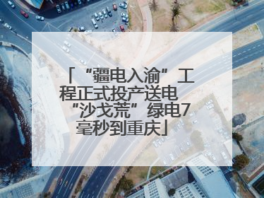 “疆电入渝”工程正式投产送电 “沙戈荒”绿电7毫秒到重庆