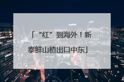 “红”到海外！新泰鲜山楂出口中东