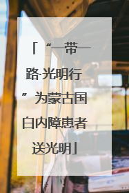 “一带一路·光明行”为蒙古国白内障患者送光明