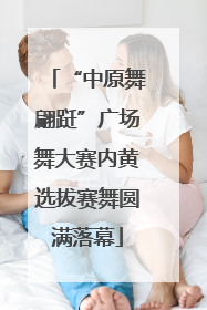 “中原舞翩跹”广场舞大赛内黄选拔赛舞圆满落幕