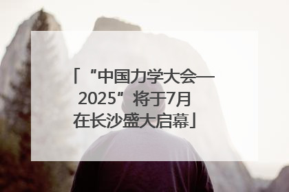 “中国力学大会—2025”将于7月在长沙盛大启幕