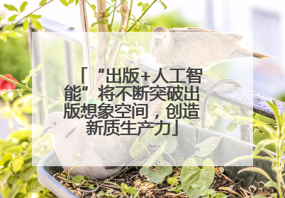 “出版+人工智能”将不断突破出版想象空间，创造新质生产力