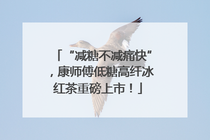 “减糖不减痛快”，康师傅低糖高纤冰红茶重磅上市！