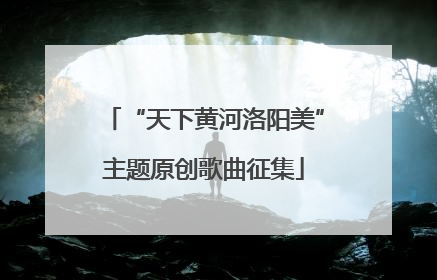 “天下黄河洛阳美”主题原创歌曲征集