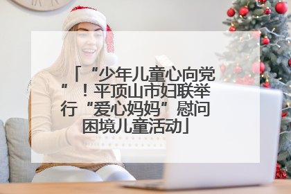 “少年儿童心向党”！平顶山市妇联举行“爱心妈妈”慰问困境儿童活动