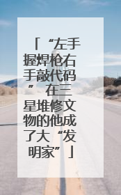 “左手握焊枪右手敲代码” 在三星堆修文物的他成了大“发明家”
