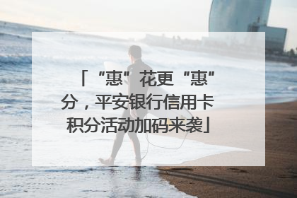 “惠”花更“惠”分，平安银行信用卡积分活动加码来袭