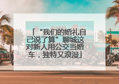 “我们的婚礼自己说了算”聊城这对新人用公交当婚车，独特又浪漫