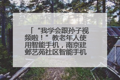 “我学会跟孙子视频啦！”教老年人使用智能手机，南京建邺艺苑社区智能手机课堂圆满落幕
