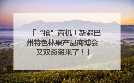 “抢”商机！新疆巴州特色林果产品商博会又双叒叕来了！
