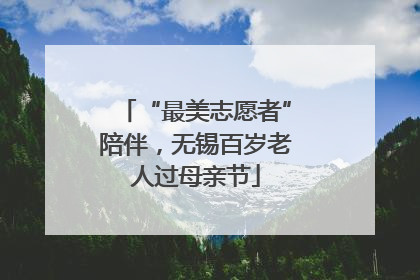 “最美志愿者”陪伴，无锡百岁老人过母亲节