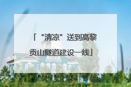 “清凉”送到高黎贡山隧道建设一线