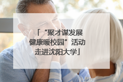 “聚才谋发展 健康暖校园”活动走进沈阳大学