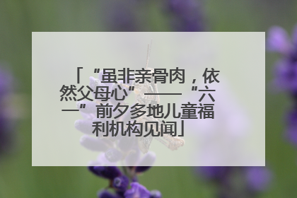 “虽非亲骨肉，依然父母心”——“六一”前夕多地儿童福利机构见闻