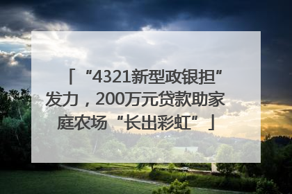 “4321新型政银担”发力，200万元贷款助家庭农场“长出彩虹”