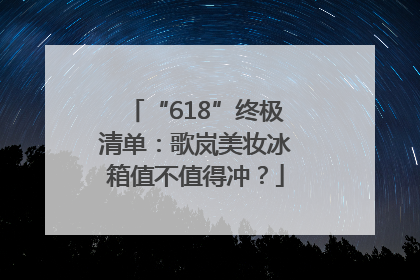 “618”终极清单：歌岚美妆冰箱值不值得冲？