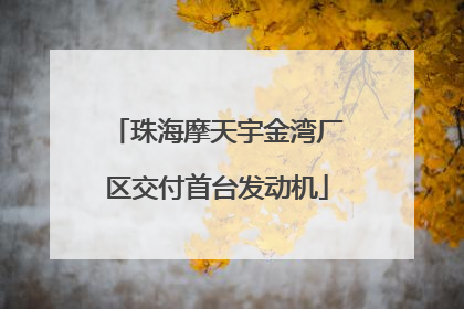 珠海摩天宇金湾厂区交付首台发动机