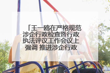 王一鸥在严格规范涉企行政检查暨行政执法评议工作会议上强调 推进涉企行政检查质效大幅提升
