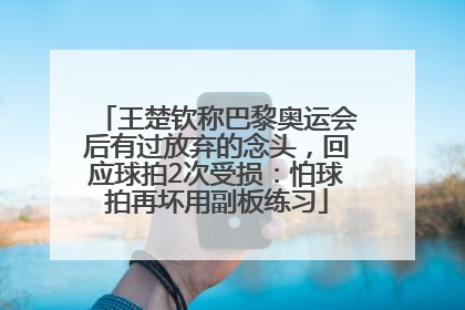 王楚钦称巴黎奥运会后有过放弃的念头，回应球拍2次受损：怕球拍再坏用副板练习