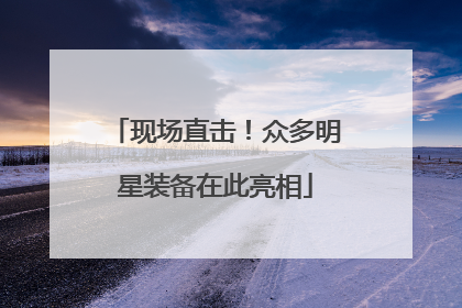 现场直击！众多明星装备在此亮相