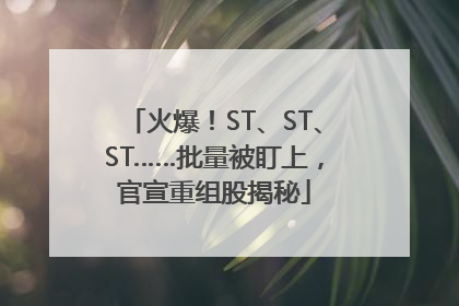 火爆！ST、ST、ST……批量被盯上，官宣重组股揭秘
