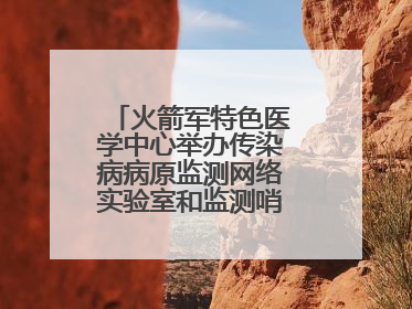 火箭军特色医学中心举办传染病病原监测网络实验室和监测哨点建设培训班
