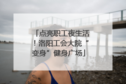 点亮职工夜生活！洛阳工会大院“变身”健身广场