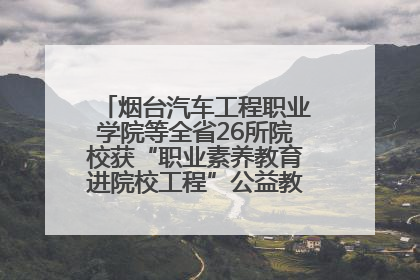 烟台汽车工程职业学院等全省26所院校获“职业素养教育进院校工程”公益教学点集中授牌