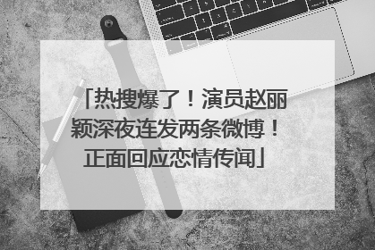 热搜爆了！演员赵丽颖深夜连发两条微博！正面回应恋情传闻