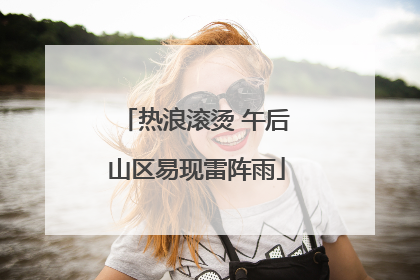 热浪滚烫 午后山区易现雷阵雨