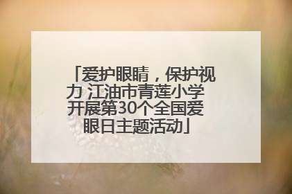 爱护眼睛，保护视力 江油市青莲小学开展第30个全国爱眼日主题活动