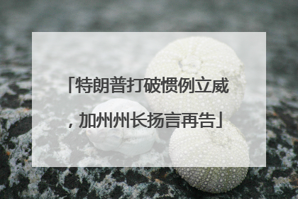 特朗普打破惯例立威，加州州长扬言再告
