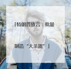 特朗普放言：批量制造“大杀器”
