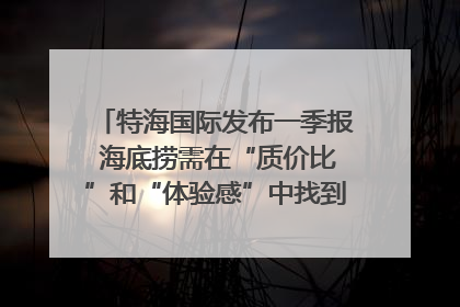 特海国际发布一季报 海底捞需在“质价比”和“体验感”中找到平衡｜新经济观察