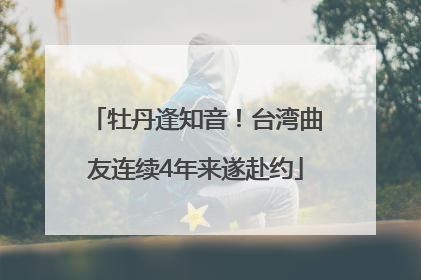牡丹逢知音！台湾曲友连续4年来遂赴约
