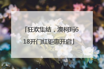 狂欢集结，澳柯玛618开门红钜惠开启