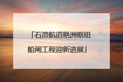 石澧航道艳洲枢纽船闸工程迎新进展