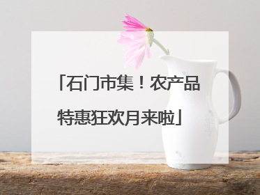 石门市集！农产品特惠狂欢月来啦
